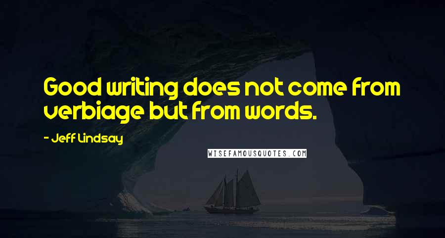 Jeff Lindsay Quotes: Good writing does not come from verbiage but from words.