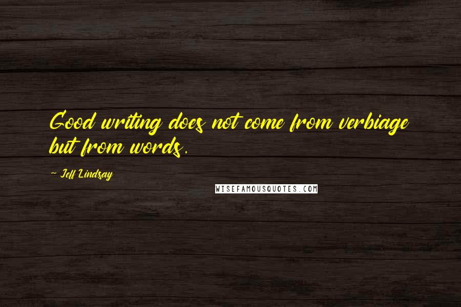 Jeff Lindsay Quotes: Good writing does not come from verbiage but from words.