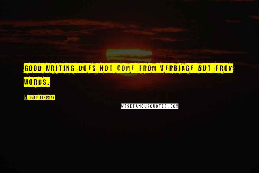 Jeff Lindsay Quotes: Good writing does not come from verbiage but from words.