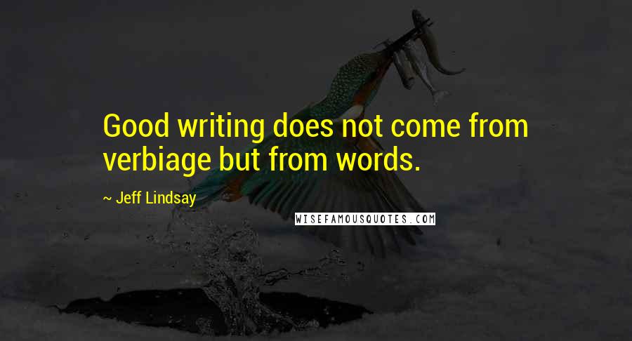 Jeff Lindsay Quotes: Good writing does not come from verbiage but from words.