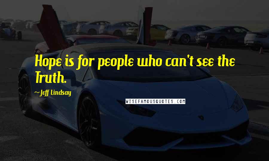 Jeff Lindsay Quotes: Hope is for people who can't see the Truth.