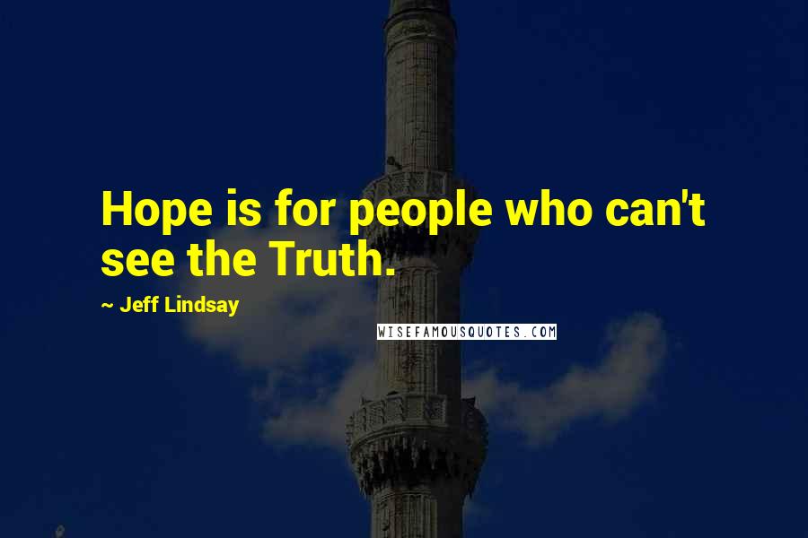 Jeff Lindsay Quotes: Hope is for people who can't see the Truth.