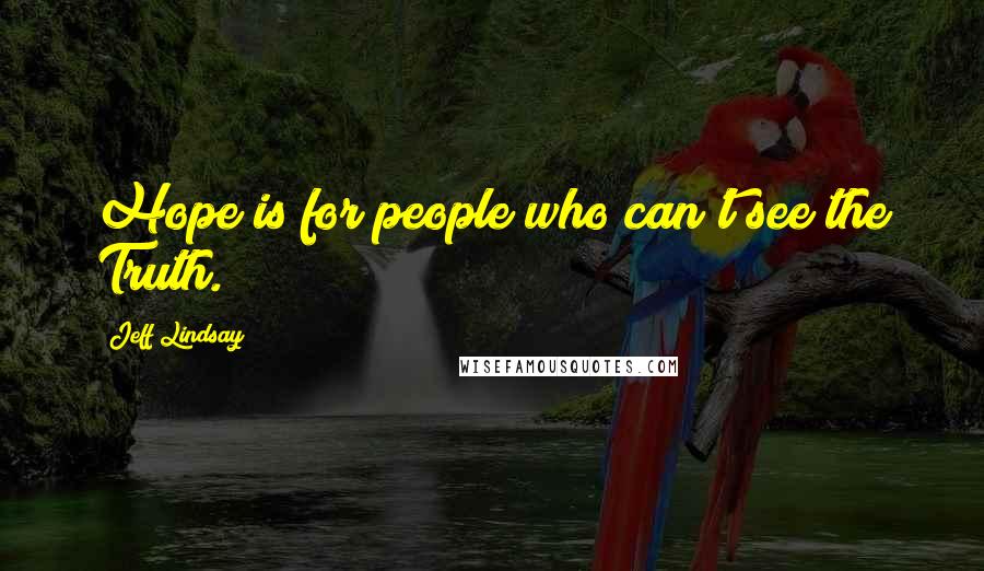 Jeff Lindsay Quotes: Hope is for people who can't see the Truth.