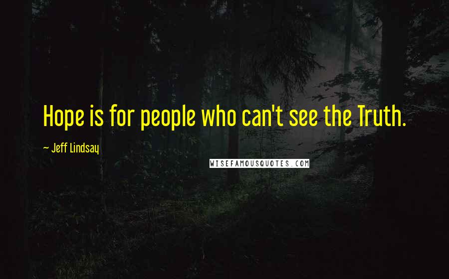 Jeff Lindsay Quotes: Hope is for people who can't see the Truth.