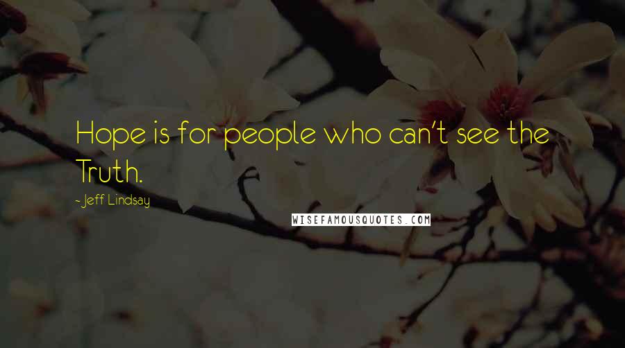 Jeff Lindsay Quotes: Hope is for people who can't see the Truth.