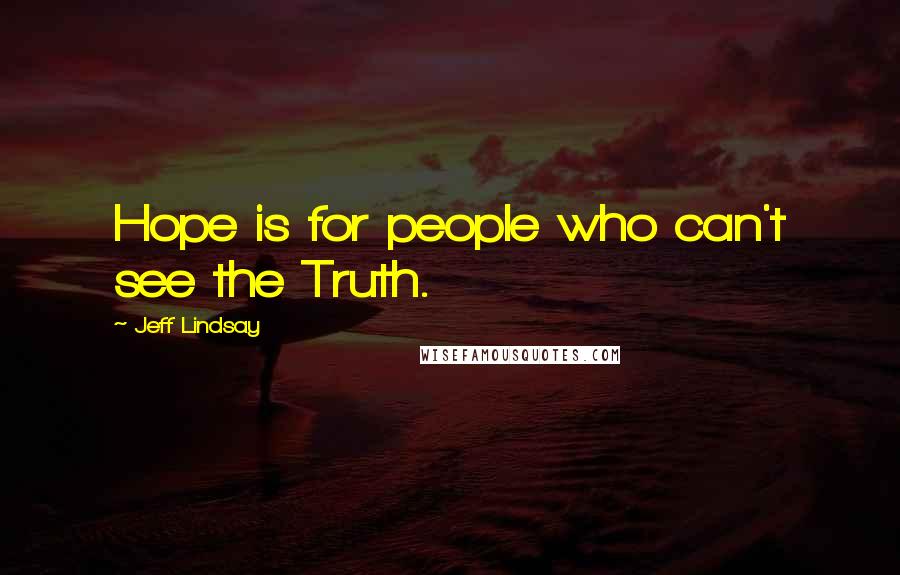 Jeff Lindsay Quotes: Hope is for people who can't see the Truth.