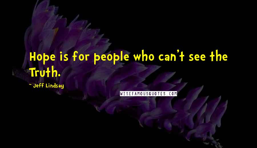 Jeff Lindsay Quotes: Hope is for people who can't see the Truth.