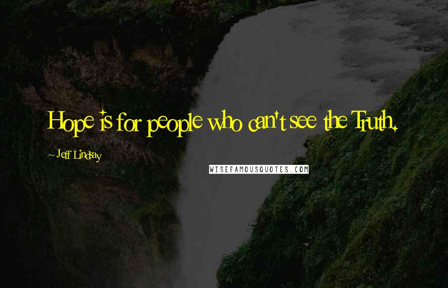 Jeff Lindsay Quotes: Hope is for people who can't see the Truth.