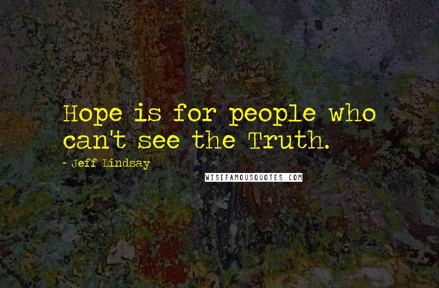 Jeff Lindsay Quotes: Hope is for people who can't see the Truth.