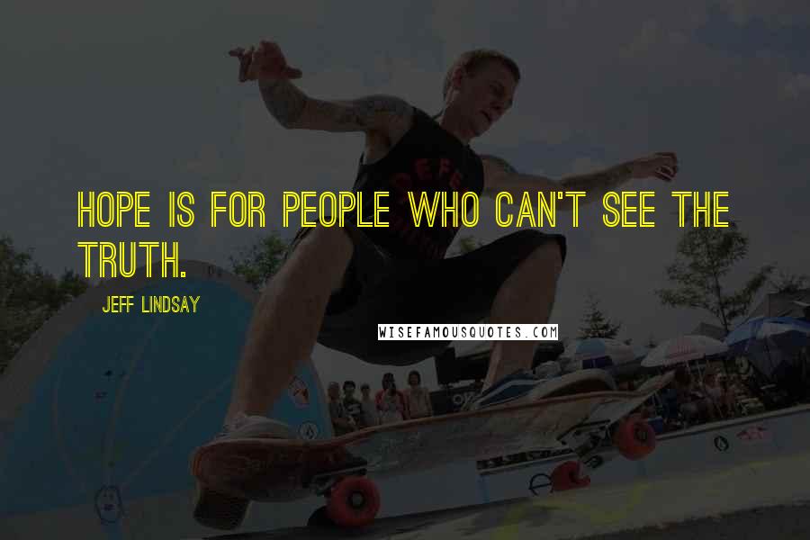 Jeff Lindsay Quotes: Hope is for people who can't see the Truth.