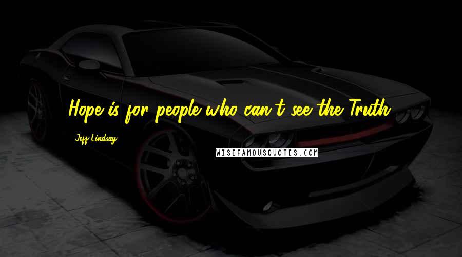 Jeff Lindsay Quotes: Hope is for people who can't see the Truth.