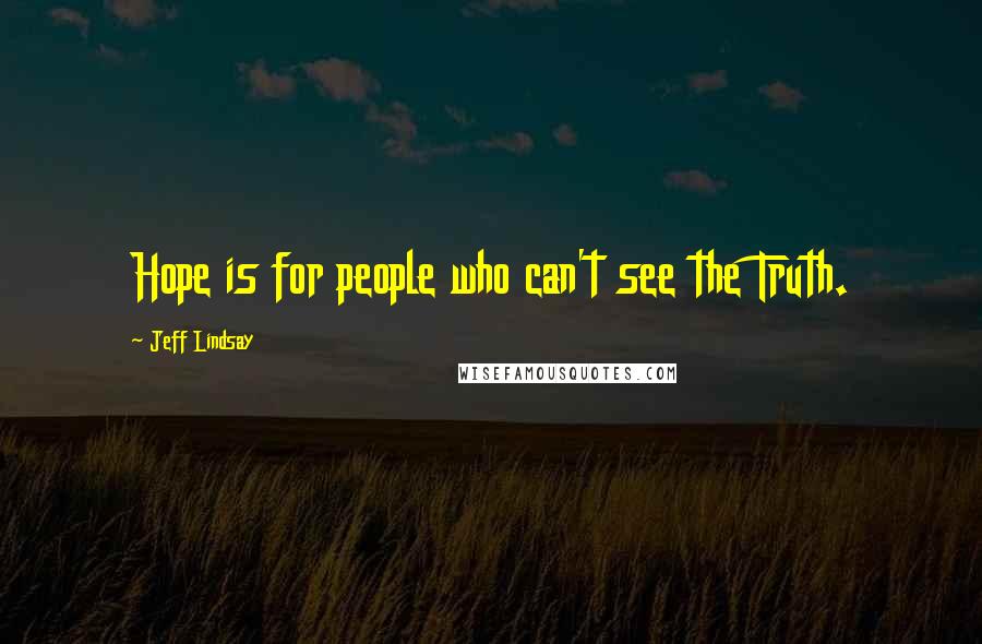 Jeff Lindsay Quotes: Hope is for people who can't see the Truth.