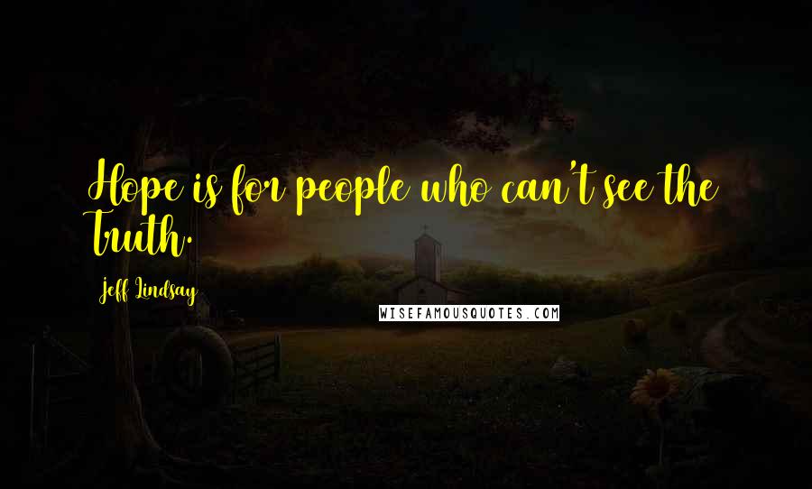 Jeff Lindsay Quotes: Hope is for people who can't see the Truth.