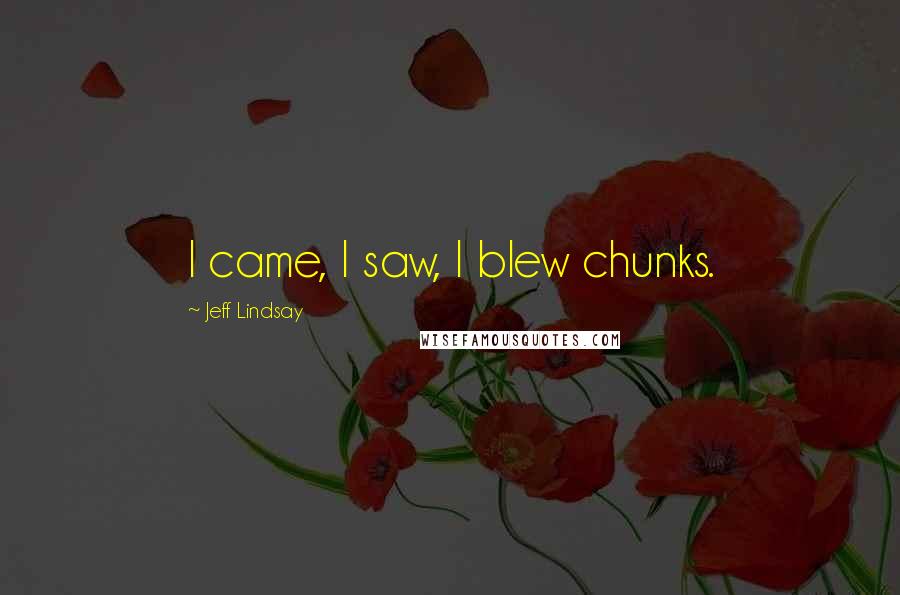 Jeff Lindsay Quotes: I came, I saw, I blew chunks.