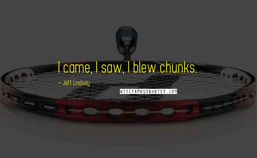 Jeff Lindsay Quotes: I came, I saw, I blew chunks.