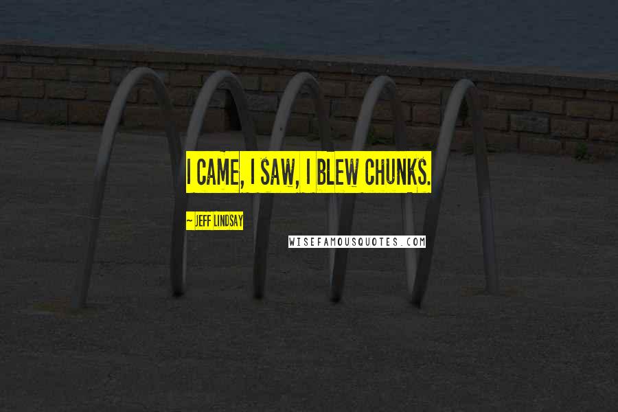 Jeff Lindsay Quotes: I came, I saw, I blew chunks.