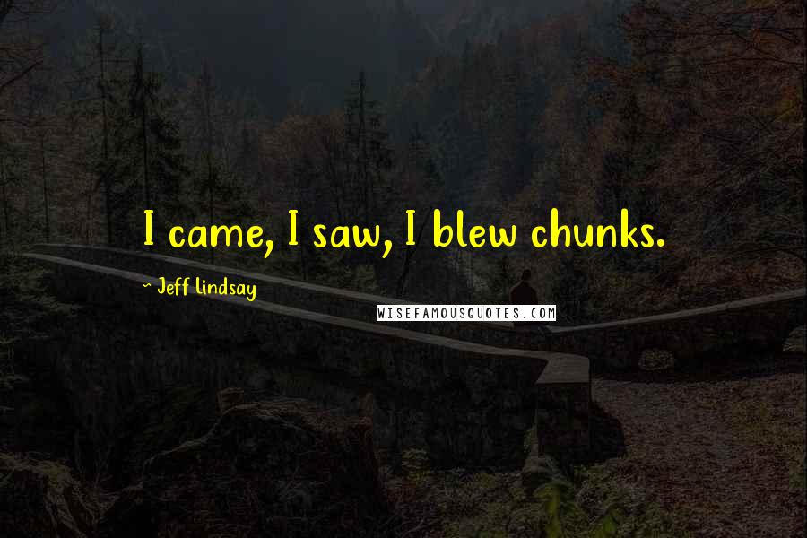 Jeff Lindsay Quotes: I came, I saw, I blew chunks.