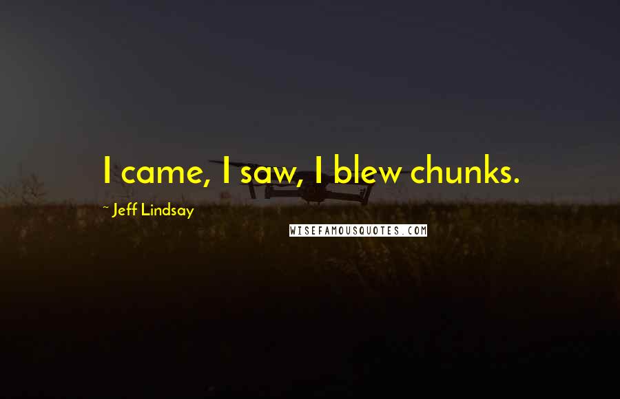 Jeff Lindsay Quotes: I came, I saw, I blew chunks.