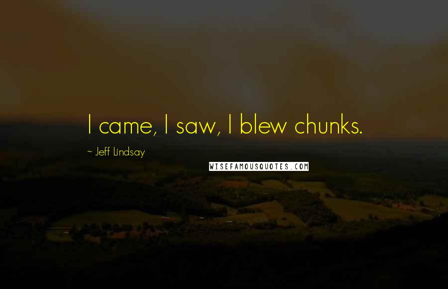 Jeff Lindsay Quotes: I came, I saw, I blew chunks.