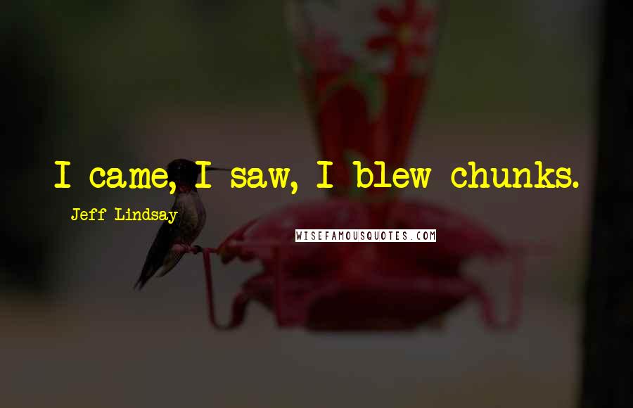 Jeff Lindsay Quotes: I came, I saw, I blew chunks.