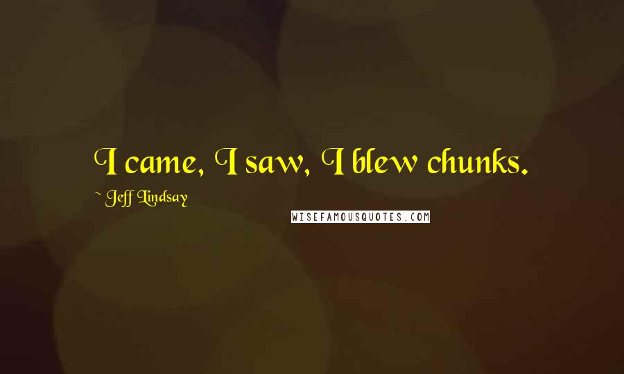 Jeff Lindsay Quotes: I came, I saw, I blew chunks.