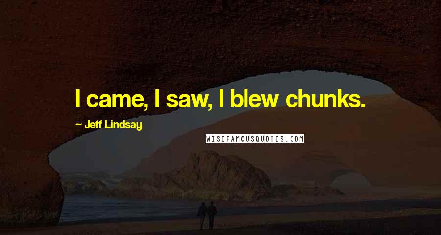 Jeff Lindsay Quotes: I came, I saw, I blew chunks.