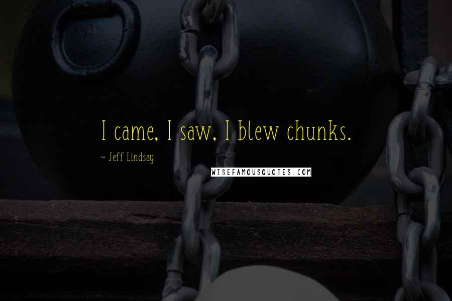 Jeff Lindsay Quotes: I came, I saw, I blew chunks.