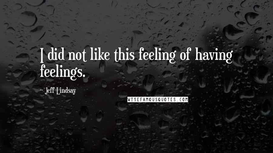 Jeff Lindsay Quotes: I did not like this feeling of having feelings.