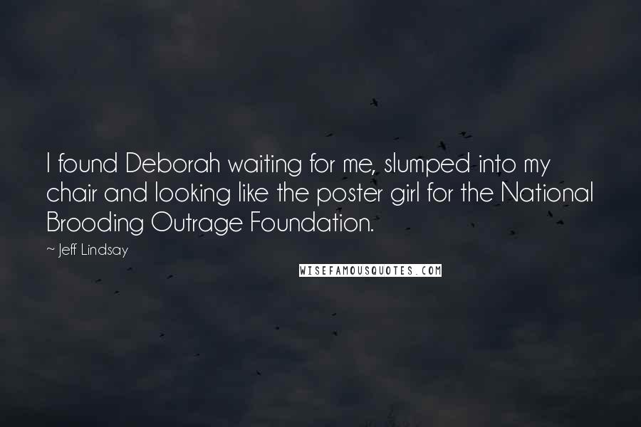 Jeff Lindsay Quotes: I found Deborah waiting for me, slumped into my chair and looking like the poster girl for the National Brooding Outrage Foundation.