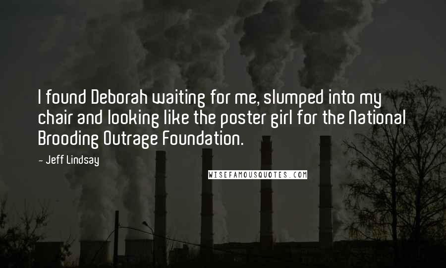 Jeff Lindsay Quotes: I found Deborah waiting for me, slumped into my chair and looking like the poster girl for the National Brooding Outrage Foundation.