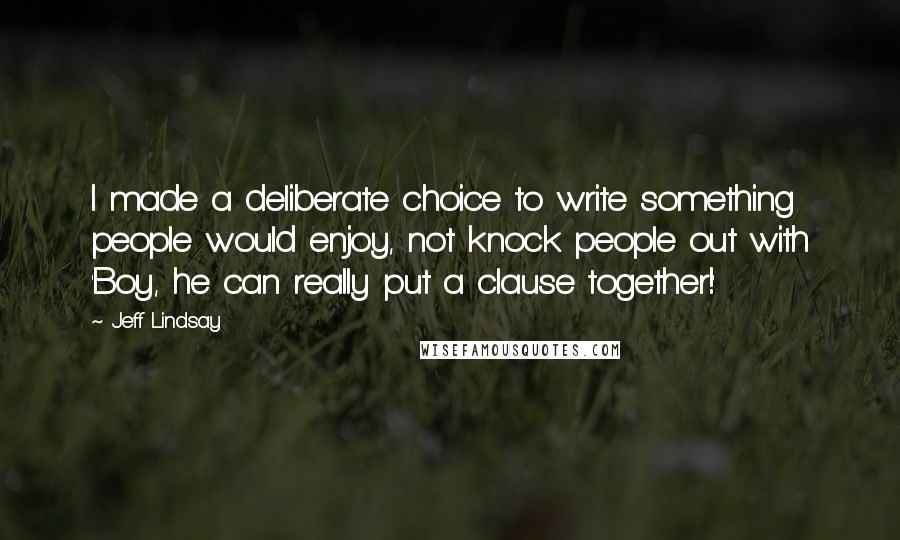 Jeff Lindsay Quotes: I made a deliberate choice to write something people would enjoy, not knock people out with 'Boy, he can really put a clause together!'