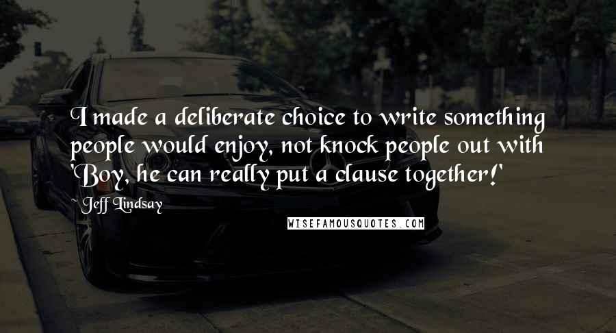 Jeff Lindsay Quotes: I made a deliberate choice to write something people would enjoy, not knock people out with 'Boy, he can really put a clause together!'