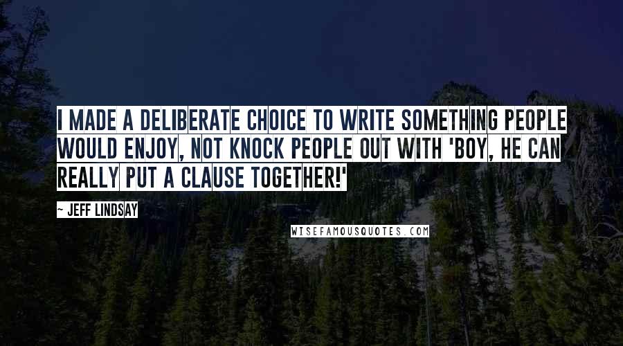 Jeff Lindsay Quotes: I made a deliberate choice to write something people would enjoy, not knock people out with 'Boy, he can really put a clause together!'