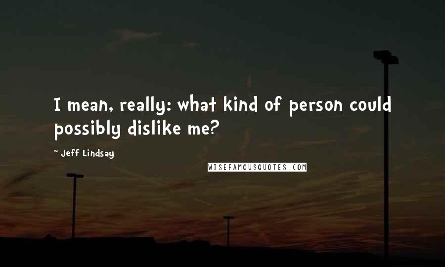 Jeff Lindsay Quotes: I mean, really: what kind of person could possibly dislike me?