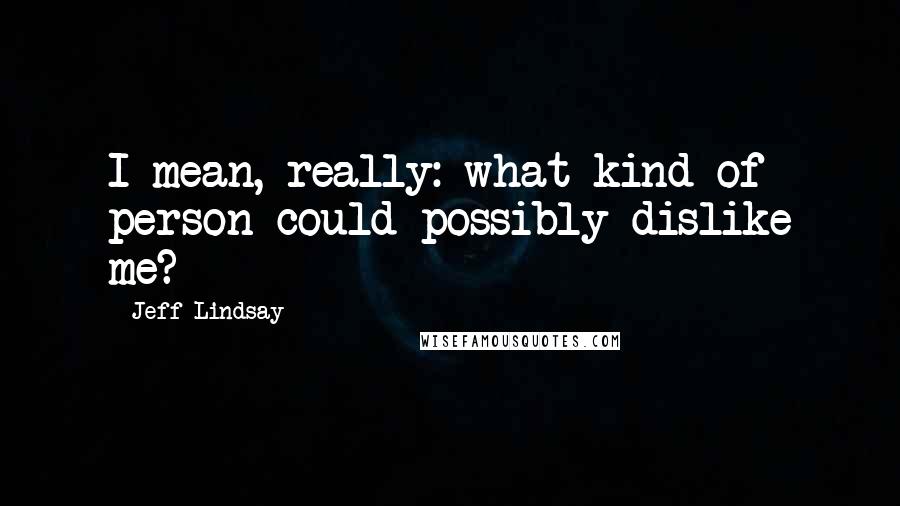 Jeff Lindsay Quotes: I mean, really: what kind of person could possibly dislike me?