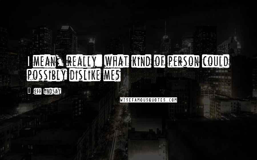 Jeff Lindsay Quotes: I mean, really: what kind of person could possibly dislike me?