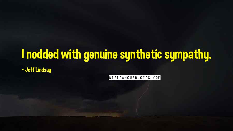 Jeff Lindsay Quotes: I nodded with genuine synthetic sympathy.