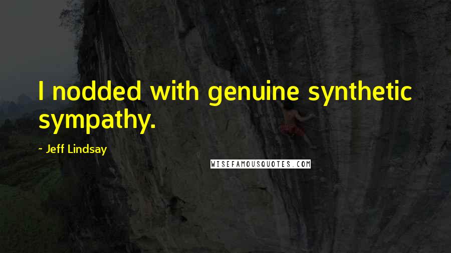 Jeff Lindsay Quotes: I nodded with genuine synthetic sympathy.