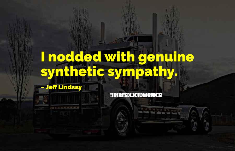 Jeff Lindsay Quotes: I nodded with genuine synthetic sympathy.