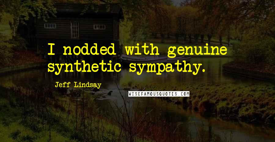 Jeff Lindsay Quotes: I nodded with genuine synthetic sympathy.