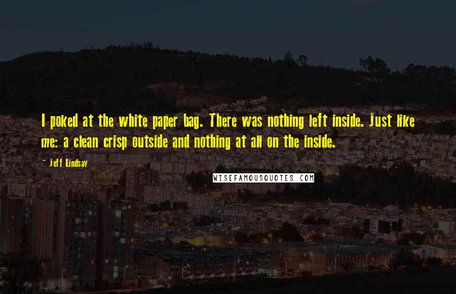Jeff Lindsay Quotes: I poked at the white paper bag. There was nothing left inside. Just like me: a clean crisp outside and nothing at all on the inside.