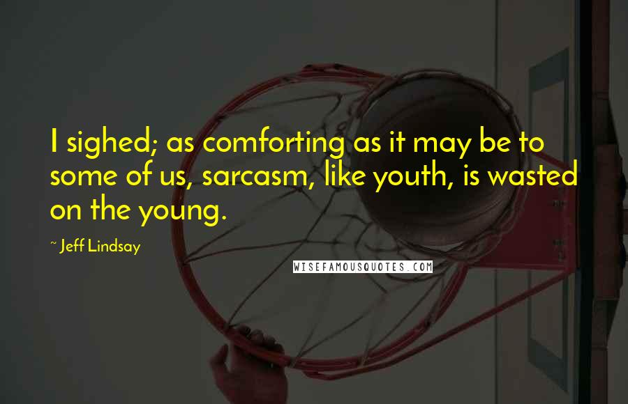 Jeff Lindsay Quotes: I sighed; as comforting as it may be to some of us, sarcasm, like youth, is wasted on the young.