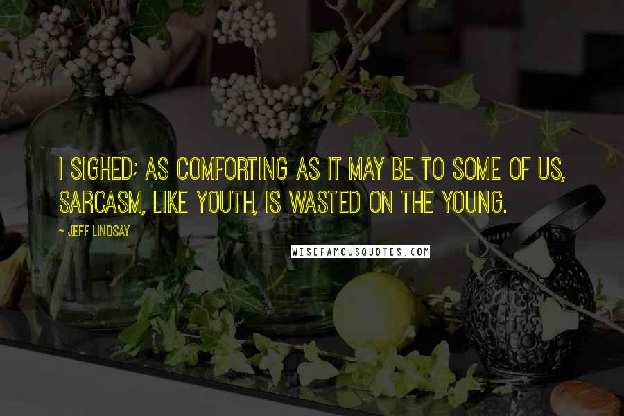 Jeff Lindsay Quotes: I sighed; as comforting as it may be to some of us, sarcasm, like youth, is wasted on the young.