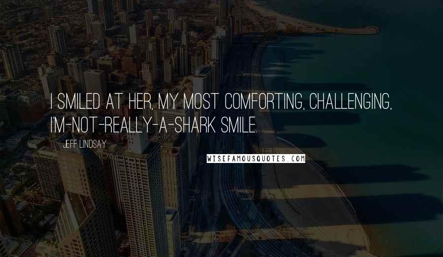 Jeff Lindsay Quotes: I smiled at her, my most comforting, challenging, I'm-not-really-a-shark smile.