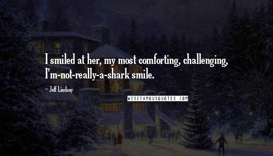 Jeff Lindsay Quotes: I smiled at her, my most comforting, challenging, I'm-not-really-a-shark smile.