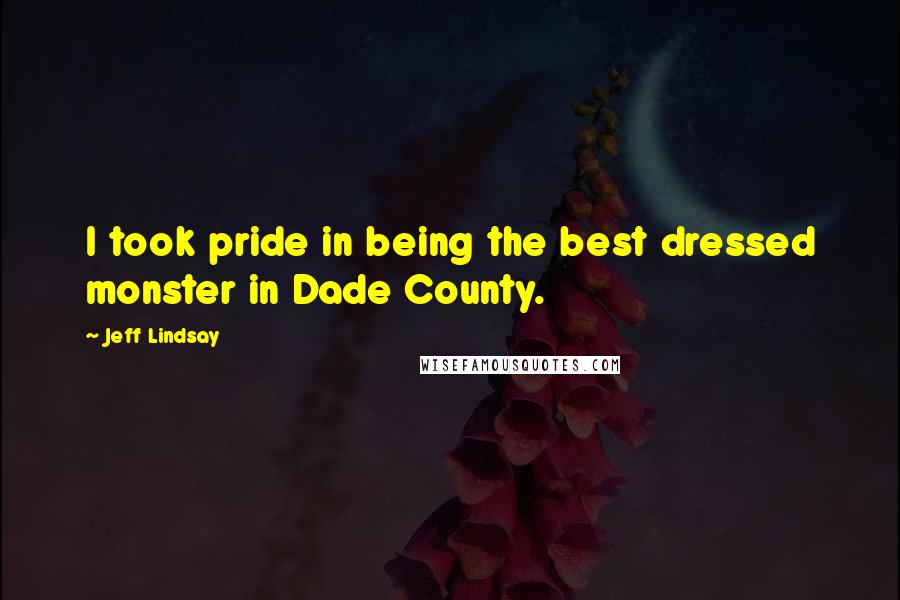 Jeff Lindsay Quotes: I took pride in being the best dressed monster in Dade County.