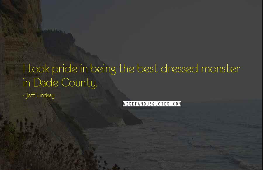 Jeff Lindsay Quotes: I took pride in being the best dressed monster in Dade County.