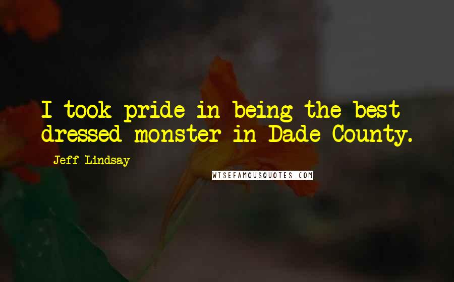 Jeff Lindsay Quotes: I took pride in being the best dressed monster in Dade County.