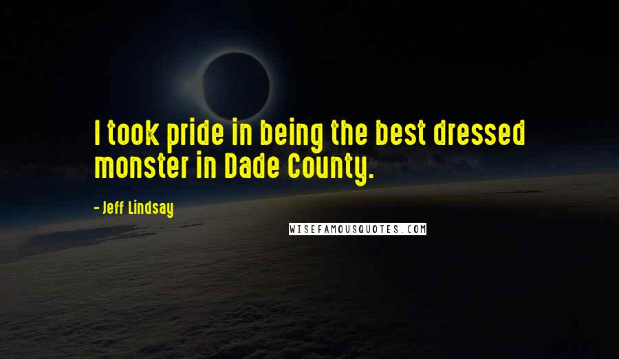 Jeff Lindsay Quotes: I took pride in being the best dressed monster in Dade County.