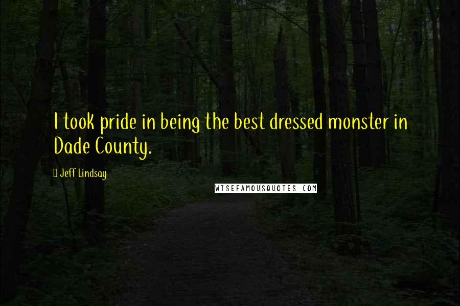 Jeff Lindsay Quotes: I took pride in being the best dressed monster in Dade County.